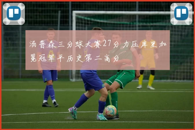 汤普森三分球大赛27分力压库里加冕冠军平历史第二高分