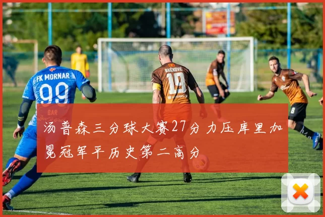 汤普森三分球大赛27分力压库里加冕冠军平历史第二高分