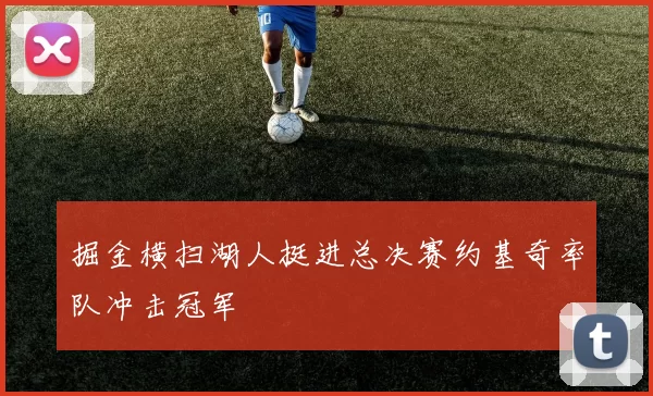 掘金横扫湖人挺进总决赛约基奇率队冲击冠军