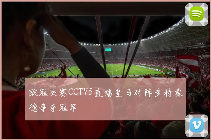 欧冠决赛CCTV5直播皇马对阵多特蒙德争夺冠军