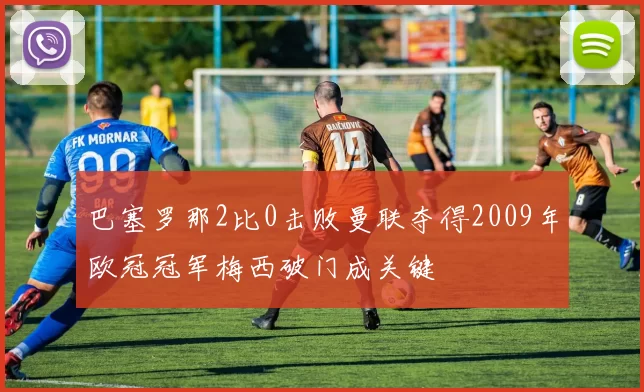 巴塞罗那2比0击败曼联夺得2009年欧冠冠军梅西破门成关键