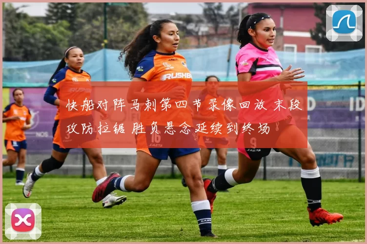 快船对阵马刺第四节录像回放 末段攻防拉锯 胜负悬念延续到终场