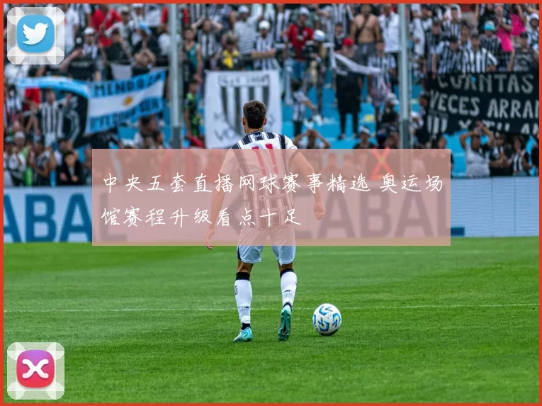 中央五套直播网球赛事精选 奥运场馆赛程升级看点十足