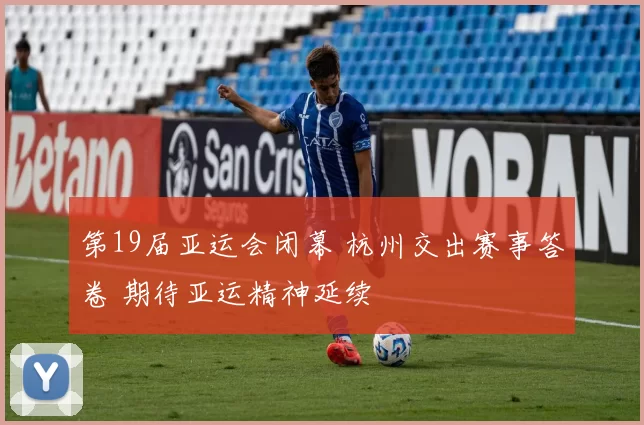 第19届亚运会闭幕 杭州交出赛事答卷 期待亚运精神延续